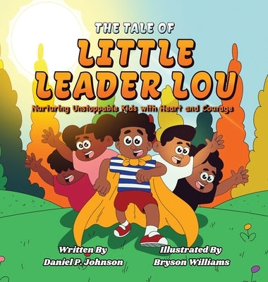 The Tale of Little Leader Lou: Nurturing Unstoppable Kids with Heart and Courage by Johnson, Daniel P.