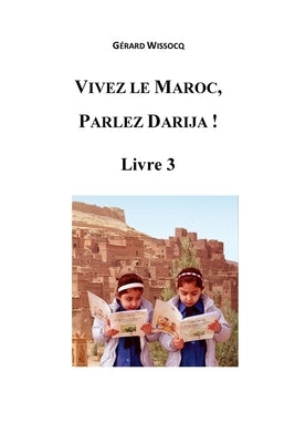 Vivez le Maroc, Parlez Darija ! Livre 3: Arabe Dialectal Marocain - Cours Approfondi de Darija by Wissocq, G&#195;&#169;rard