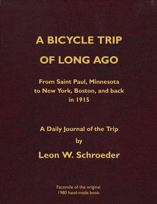 A Bicycle Trip of Long Ago: From Saint Paul, Minnesota to New York, Boston, and back in 1915 by Schroeder, Leon W.