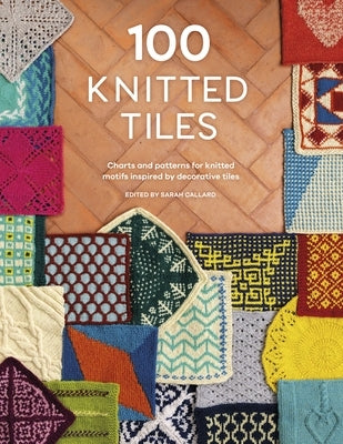 100 Knitted Tiles: Charts and Patterns for Knitted Motifs Inspired by Decorative Tiles by Various