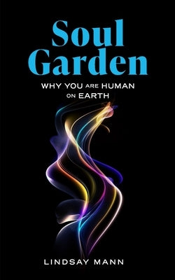 Soul Garden: Why You Are Human on Earth by Mann, Lindsay