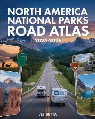 North America National Parks Road Atlas 2025-2026: Detailed Maps to Scenic Routes, Campgrounds, National Parks & Hidden Gems Across US, Canada and Mex by Setta, Jet