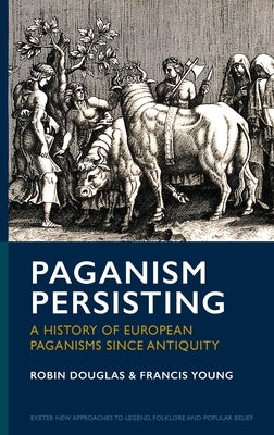 Paganism Persisting: A History of European Paganisms Since Antiquity by Douglas, Robin