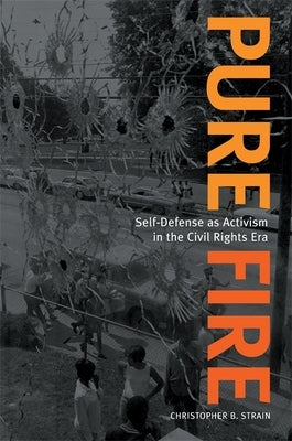 Pure Fire: Self-Defense as Activism in the Civil Rights Era by Strain, Christopher B.