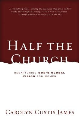 Half the Church: Recapturing God's Global Vision for Women by James, Carolyn Custis