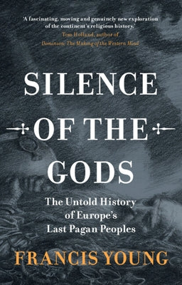 Silence of the Gods: The Untold History of Europe's Last Pagan Peoples by Young, Francis