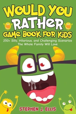 Would You Rather Game Book For Kids - 250+ Silly, Hilarious, and Challenging Scenarios The Whole Family Will Love by Ellis, Stephen J.