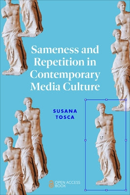 Sameness and Repetition in Contemporary Media Culture by Tosca, Susana