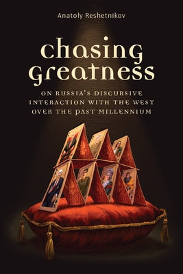 Chasing Greatness: On Russia's Discursive Interaction with the West Over the Past Millennium by Reshetnikov, Anatoly