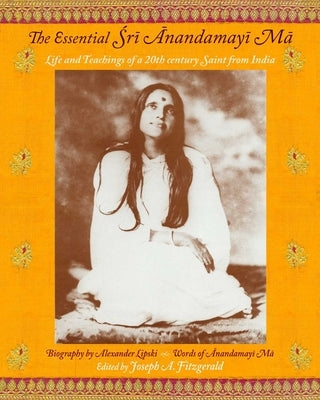 The Essential Sri Anandamayi Ma: Life and Teachings of a 20th Century Saint from India by Ma, Anandamayi