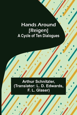 Hands Around [Reigen]: A Cycle of Ten Dialogues by Schnitzler, Arthur