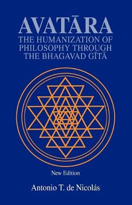 Avatara: The Humanization of Philosophy Through the Bhagavad Gita by de Nicolas, Antonio T.