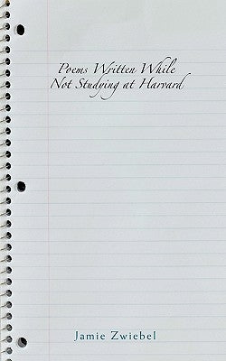 Poems Written While Not Studying at Harvard by Zwiebel, Jamie