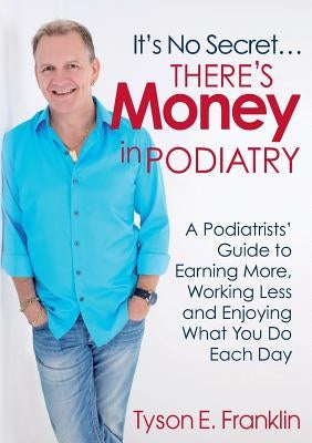 It's No Secret...There's Money in Podiatry by Franklin, Tyson E.