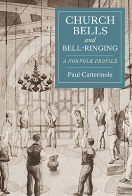 Church Bells and Bell-Ringing: A Norfolk Profile by Cattermole, Paul