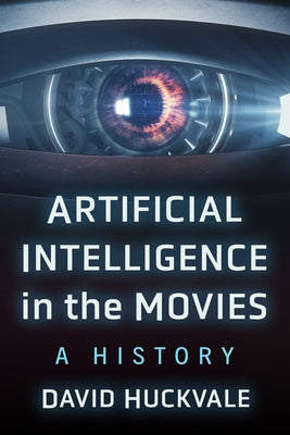 Artificial Intelligence in the Movies: A History by Huckvale, David