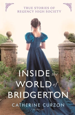 Inside the World of Bridgerton: True Stories of Regency High Society by Curzon, Catherine