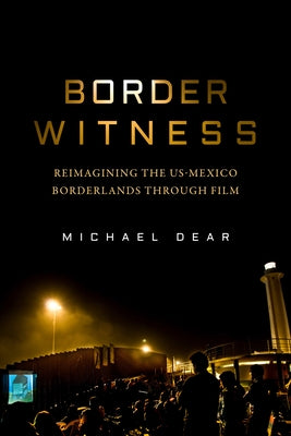 Border Witness: Reimagining the Us-Mexico Borderlands Through Film by Dear, Michael