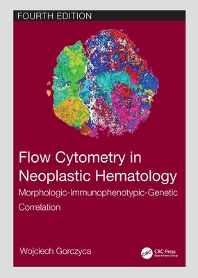 Flow Cytometry in Neoplastic Hematology: Morphologic-Immunophenotypic-Genetic Correlation by Gorczyca, Wojciech