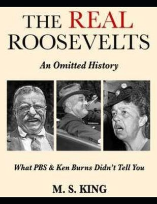 The REAL Roosevelts: What Ken Burns & PBS Didn't Tell You by King, Mike S.