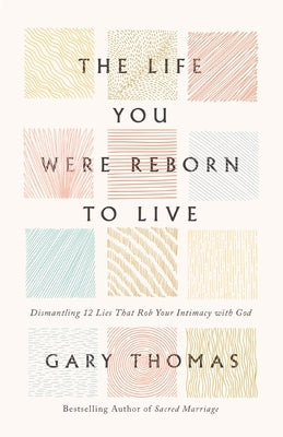 The Life You Were Reborn to Live: Dismantling 12 Lies That Rob Your Intimacy with God by Thomas, Gary