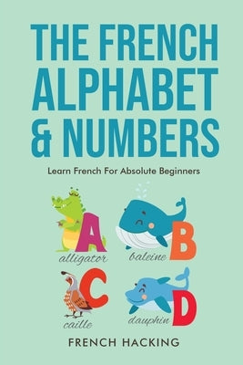 The French Alphabet & Numbers - Learn French for Absolute Beginners by Hacking, French