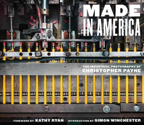 Made in America: The Industrial Photography of Christopher Payne by Payne, Christopher