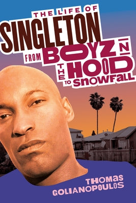 The Life of Singleton: From Boyz N the Hood to Snowfall by Golianopoulos, Thomas