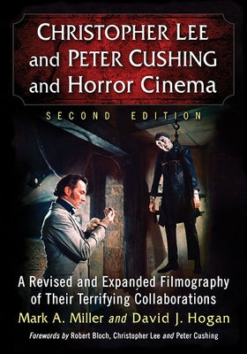 Christopher Lee and Peter Cushing and Horror Cinema: A Revised and Expanded Filmography of Their Terrifying Collaborations, 2D Ed. by Miller, Mark a.