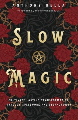 Slow Magic: Cultivate Lasting Transformation Through Spellwork and Self-Growth by Rella, Anthony