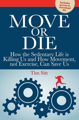 Move or Die: How the Sedentary Life Is Killing Us and How Movement Not Exercise Can Save Us by Sitt, Tim