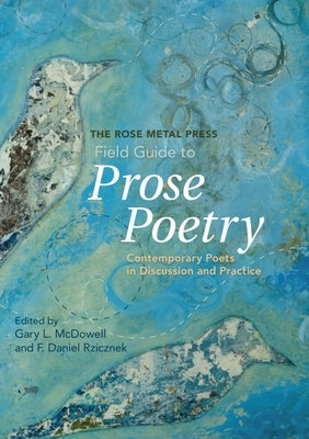 The Rose Metal Press Field Guide to Prose Poetry: Contemporary Poets in Discussion and Practice by McDowell, Gary L.