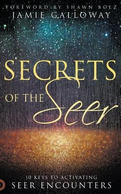 Secrets of the Seer: 10 Keys to Activating Seer Encounters by Galloway, Jamie