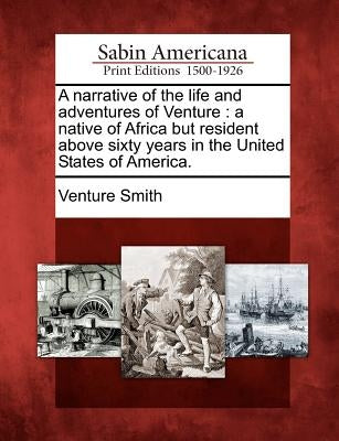 A narrative of the life and adventures of Venture: a native of Africa but resident above sixty years in the United States of America. by Smith, Venture