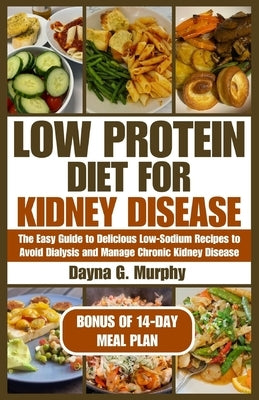 Low Protein Diet for Kidney Disease: The Easy guide to Delicious Low-Sodium Recipes to Avoid Dialysis and Manage Chronic Kidney Disease by Murphy, Dayna G.