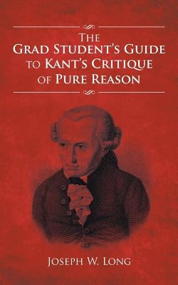 The Grad Student's Guide to Kant's Critique of Pure Reason by Long, Joseph W.