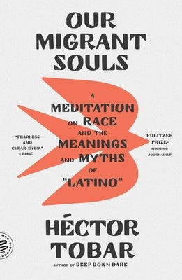Our Migrant Souls: A Meditation on Race and the Meanings and Myths of "Latino" by Tobar, H&#195;&#169;ctor
