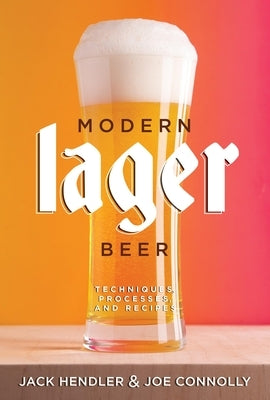 Modern Lager Beer: Techniques, Processes, and Recipes by Hendler, Jack