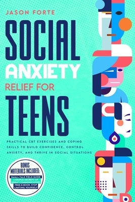 Social Anxiety Relief for Teens: Practical CBT Exercises and Coping Skills to Build Confidence, Control Anxiety, and Thrive in Social Situations by Forte, Jason