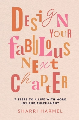 Design Your Fabulous Next Chapter: 7 Steps to a Life with More Joy and Fulfillment by Harmel, Sharri