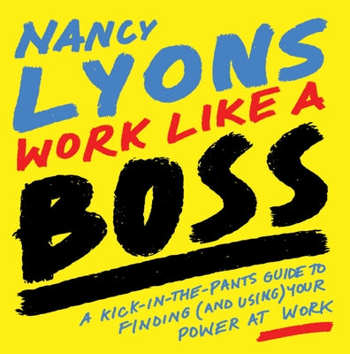 Work Like a Boss: A Kick-In-The-Pants Guide to Finding (and Using) Your Power at Work by Lyons, Nancy