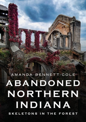 Abandoned Northern Indiana: Skeletons in the Forest by Amanda Bennett-Cole