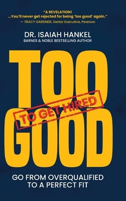 Too Good to Get Hired: Go from Overqualified to a Perfect Fit by Hankel, Isaiah