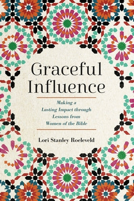 Graceful Influence: Making a Lasting Impact Through Lessons from Women of the Bible by Stanley Roeleveld, Lori