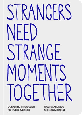 Strangers Need Strange Moments Together: Designing Interaction for Public Spaces by Andraos, Mouna