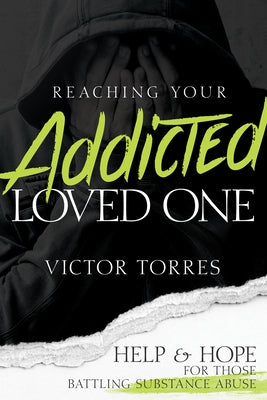 Reaching Your Addicted Loved One: Help and Hope for Those Battling Substance Abuse by Torres, V&#237;ctor