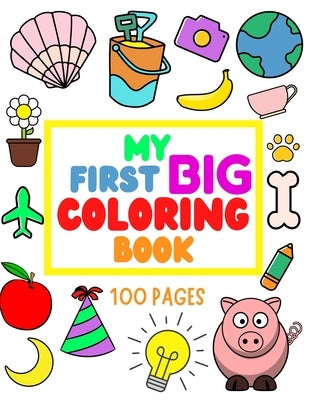 My First Big Coloring Book: 100 Pages - MY FIRST BIG COLORING BOOK: Simple, Easy, Jumbo Pictures To Color - Coloring Books for Toddlers, Kids Ages by Paz, D.