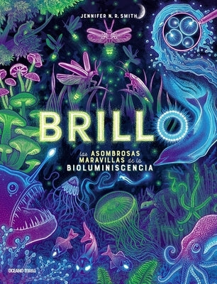 Brillo / Glow: Las Asombrosas Maravillas de la Bioluminescencia / The Amazing Wonders of Bioluminescence by Smith, Jennifer N. R.