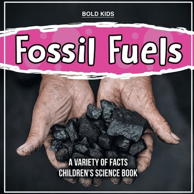 Fossil Fuels A Variety Of Facts Children's Science Book by Kids, Bold