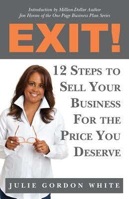 Exit! 12 Steps to Sell Your Business For the Price You Deserve by White, Julie Gordon